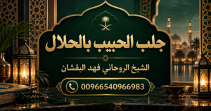 جلب الحبيب بالحلال في السعودية - الشيخ الروحاني فهد البقشان 00966540966983