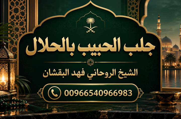 جلب الحبيب بالحلال في السعودية - الشيخ الروحاني فهد البقشان 00966540966983